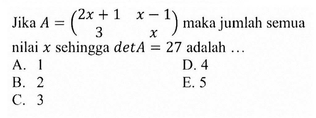 Jika A=(2x+1 x-1 3 x) maka jumlah semua nilai x sehingga detA=27 adalah ...