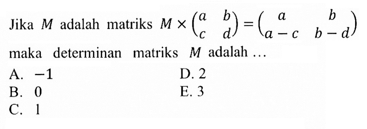 Jika M adalah matriks M x (a b c d) = (a b a-c b-d) maka determinan matriks M adalah...