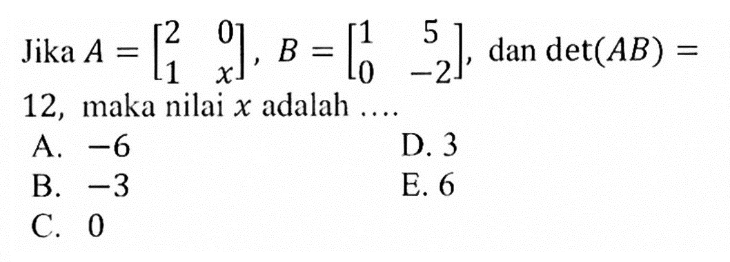 Jika A=[2 0 1 x], B=[1 5 0 -2],dan det(AB)=12, maka nilai x adalah .....