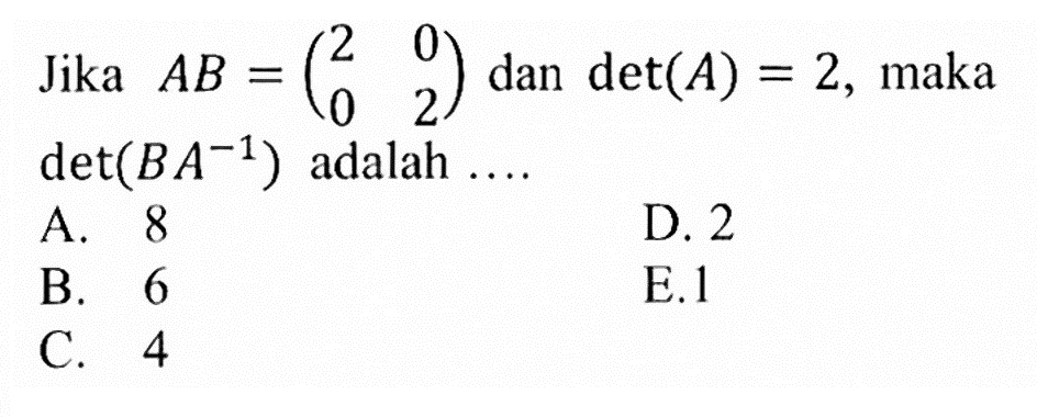 Jika AB=(2 0 0 2) dan det(A)=2, maka det(BA^(-1)) adalah ....