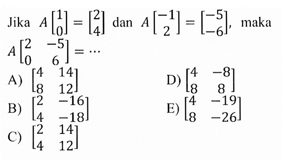 Jika A[1 0]=[2 4] dan A[-1 2]=[-5 -6], maka A[2 -5 0 6]=...