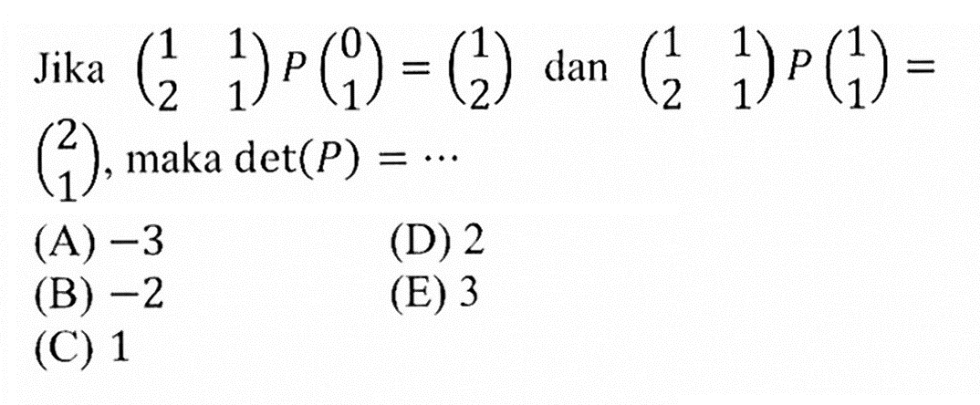 Jika (1 1 2 1) P(0 1)=(1 2) dan (1 1 2 1) P(1 1)=(2 1), maka det(P)= ...