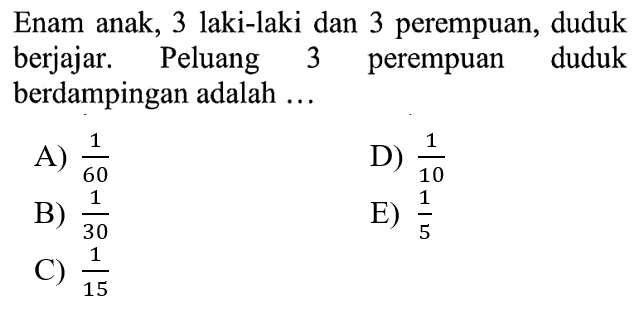 Enam anak, 3 laki-laki dan 3 perempuan, duduk berjajar. Peluang 3 perempuan duduk berdampingan adalah ...
