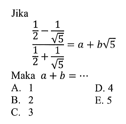 Jika (1/2 - 1/akar(5))/(1/2 + 1/akar(5)) = a + bakar(5) Maka a + b = ...