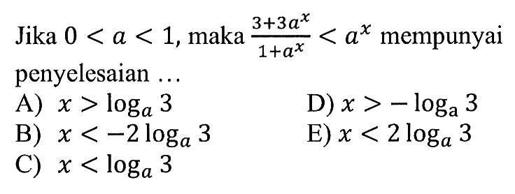 Jika 0<a<1, maka (3+3a^x)/(1+a^x)<a^x mempunyai penyelesaian ...