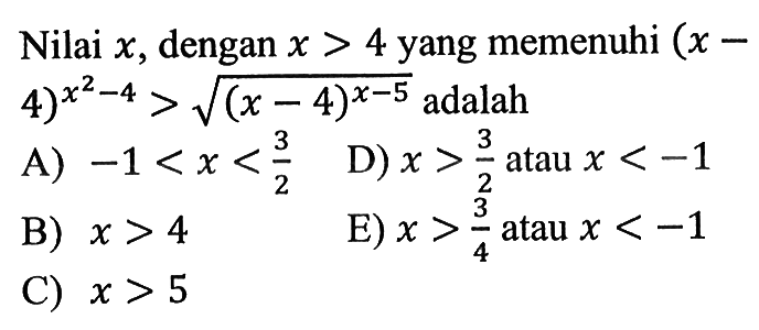 Nilai x, dengan x > 4 yang memenuhi (x-4)^(x^2-4)>akar((x-4)^(x-5)) adalah