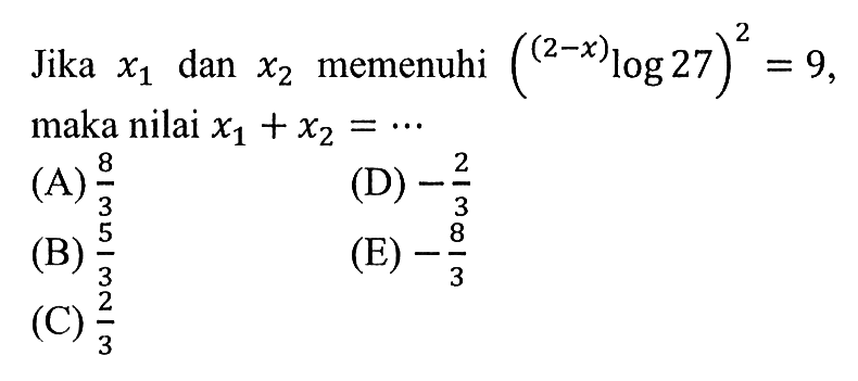 Jika x1 dan x2 memenuhi ((2-x)log27)^2 = 9, maka nilai x1+x2 = ...