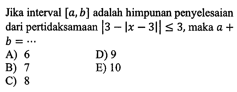 Jika interval [a,b] adalah himpunan penyelesaian pertidaksamaan |3-|x-3||<=3, maka a+b= ...