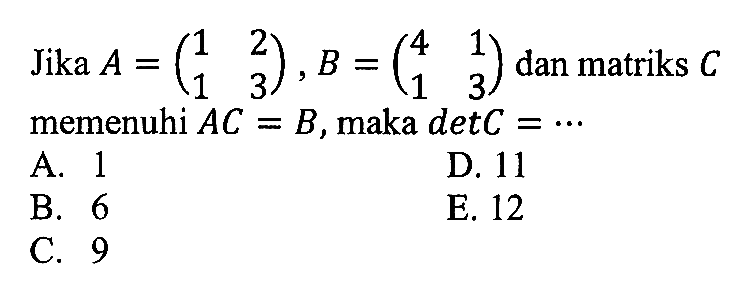 Jika A = (1 2 1 3), B = (4 1 1 3) dan matriks C memenuhi AC=B, maka det C = ...