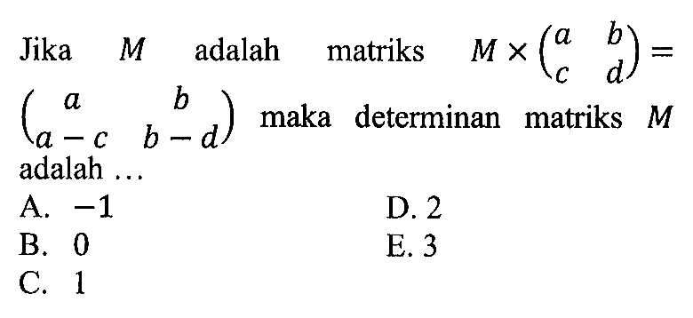 Jika M adalah matriks M x (a b c d)=(a b a-c b-d) maka determinan matriks M adalah ...