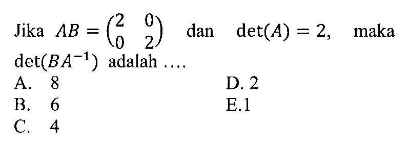 Jika AB=(2 0 0 2) dan det(A)=2, maka det(BA^-1) adalah ...