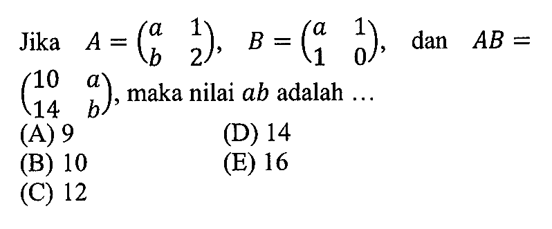 Jika A=(a 1 b 2), B=(a 1 1 0), dan AB=(10 a 14 b), maka nilai ab adalah ...