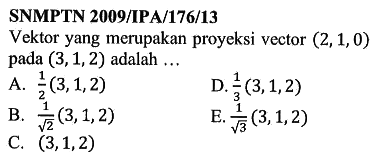 SNMPTN 2009/IPA/176/13Vektor yang merupakan proyeksi vector (2,1,0) pada (3,1,2) adalah ...