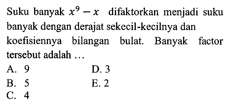 Suku banyak difaktorkan menjadi suku x^9-x banyak dengan derajat sekecil-kecilnya dan koefisiennya bilangan bulat; Banyak factor tersebut adalah