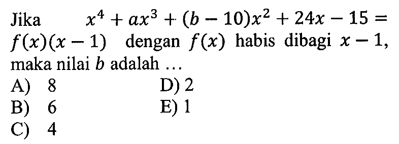 Jika x^4+ax^3+(b-10)x^2+24x-15=f(x)(x-1) dengan f(x) habis dibagi x-1, maka nilai b adalah ...