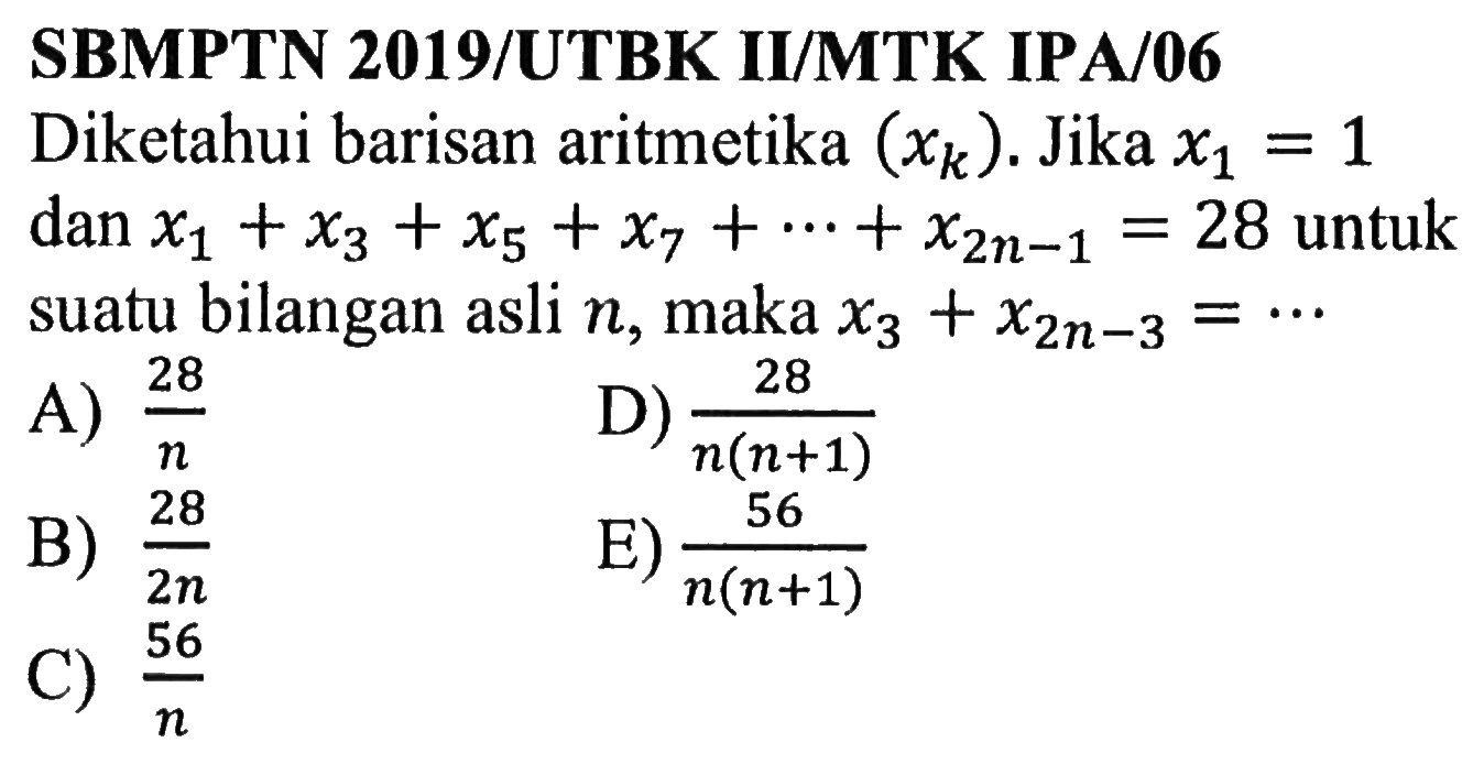 SBMPTN 2019/UTBK II/MTK IPA/06 Diketahui barisan aritmetika  (xk) . Jika  x1=1  dan  x1+x3+x5+x7+...+x2n-1=28  untuk suatu bilangan asli  n , maka  x3+x2n-3=.... 