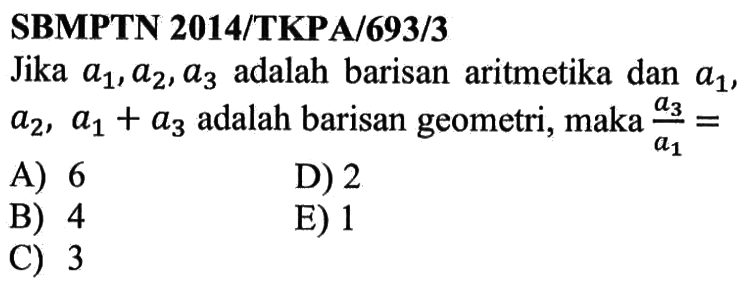 SBMPTN 2014/TKPA/693/3Jika a1, a2, a3 adalah barisan aritmetika dan a1, a2, a1+a3 adalah barisan geometri, maka a3/a1=