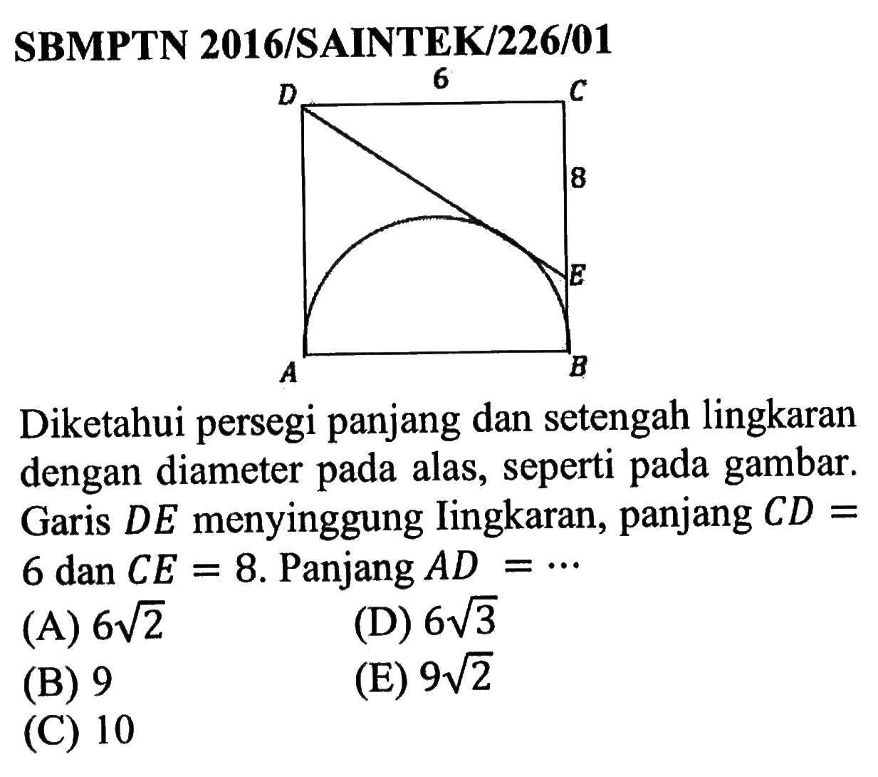 SBMPTN 2016/SAINTEK/226/01Diketahui persegi panjang dan setengah lingkaran dengan diameter pada alas, seperti pada gambar. Garis DE menyinggung lingkaran, panjang CD= 6 dan CE=8. Panjang A D=...