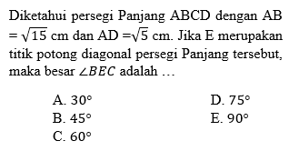 Diketahui persegi Panjang ABCD dengan AB = akar(1S) cm dan AD = akar(5) cm. Jika E merupakan titik potong diagonal persegi Panjang tersebut, maka besar sudut BEC adalah ...