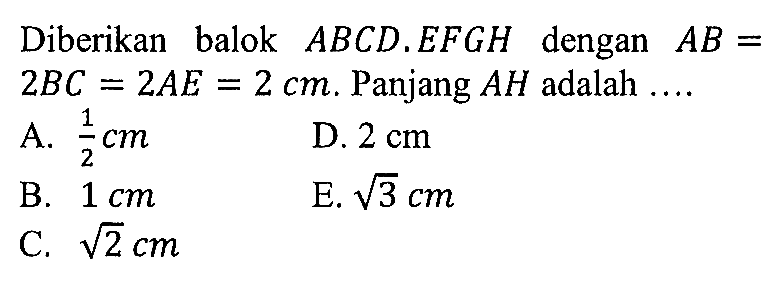 Diberikan balok ABCD.EFGH dengan AB=2BC=2AE=2 cm. Panjang AH adalah....