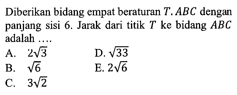 Diberikan bidang empat beraturan T. ABC dengan panjang sisi 6. Jarak dari titik T ke bidang ABC adalah ...