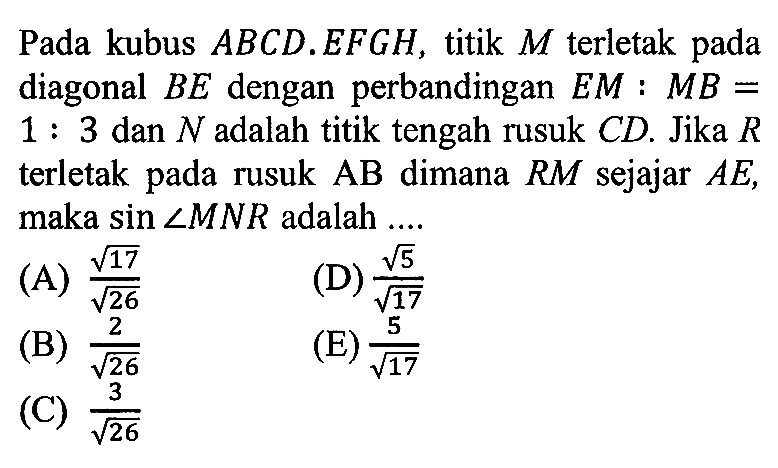 Pada kubus ABCD.EFGH, titik M terletak pada diagonal BE dengan perbandingan EM:MB=1:3 dan N adalah titik tengah rusuk CD. Jika R terletak pada rusuk AB dimana RM sejajar AE, maka sin sudut MNR adalah ....