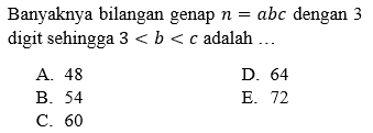 Banyaknya bilangan genap n=abc dengan 3 digit sehingga 3<b<c adalah ...