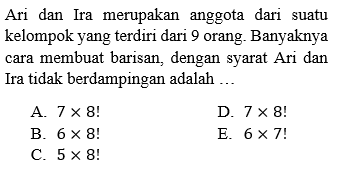 Ari dan Ira merupakan anggota dari suatu kelompok yang terdiri dari 9 orang. Banyaknya cara membuat barisan, dengan syarat Ari dan Ira tidak berdampingan adalah 