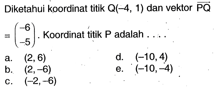 Diketahui koordinat titik Q(-4,1) dan vektor PQ=(-6  -5). Koordinat titik P adalah ....