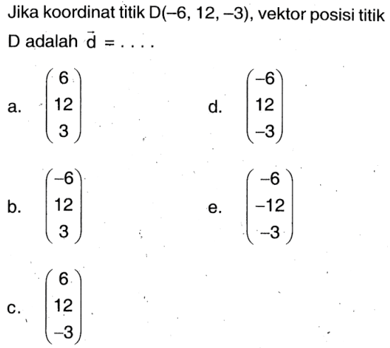 Jika koordinat titik  D(-6,12,-3) , vektor posisi titik  D  adalah  d=....  