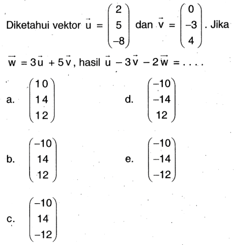 Diketahui vektor vektor u=(2 5 -8) dan vektor v=(0 -3 4). Jika vektor w=3 vektor u+5 vektor v, hasil vektor u-3 vektor v-2 vektor w=...