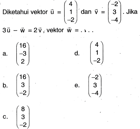 Diketahui vektor u=(4 1 -2) dan v=(-2 3 -4). Jika 3u-w=2v, vektor w= ....