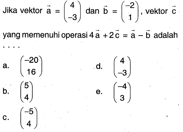 Jika vektor a=(4 -3) dan b=(-2 1), vektor c yang merupakan 4a+2c=a-b adalah....