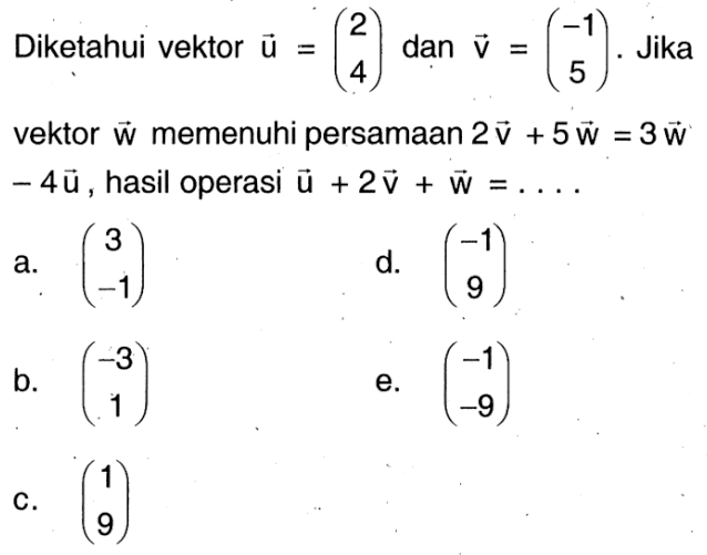 Diketahui vektor vektor u=(2 4) dan vektor v=(-1 5). Jika vektor vektor w memenuhi persamaan 2 vektor v+5 vektor w=3 vektor w - 4 vektor u, hasil operasi vektor u+2 vektor v+vektor w=...