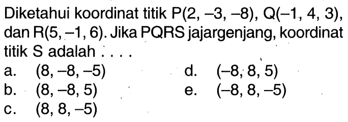 Diketahui koordinat titik  P(2,-3,-8), Q(-1,4,3) , dan  R(5,-1,6) . Jika PQRS jajargenjang, koordinat titik S adalah : . .
