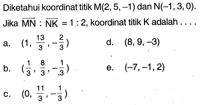 Diketahui koordinat titik M(2,5,-1) dan N(-1,3,0). Jika MN:NK=1:2, koordinat titik K adalah ....