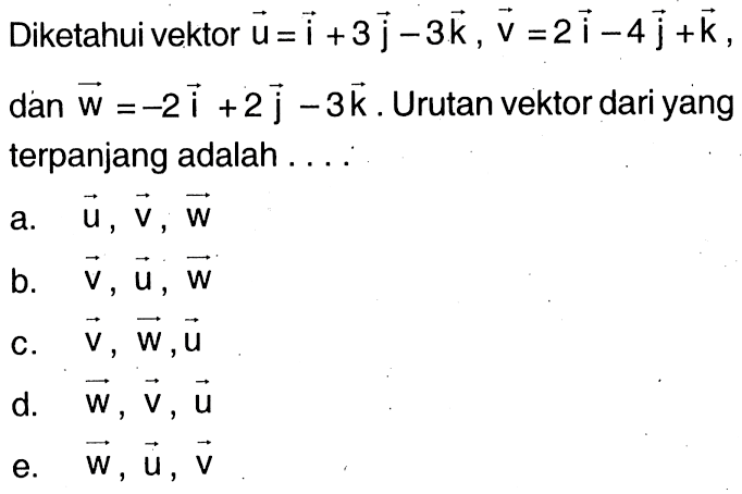 Diketahui vektor u=i+3j-3k, v=2i-4j+k, dan w=-2i+2j-3k. Urutan vektor dari yang terpanjang adalah ....