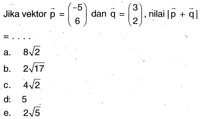 Jika vektor vektor p=(-5 6) dan vektor q=(3 2), nilai |vektor p+vektor q| =...