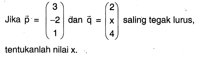 Jika vektor p=(3 -2 1) dan vektor q=(2 x 4) saling tegak lurus, tentukanlah nilai x.
