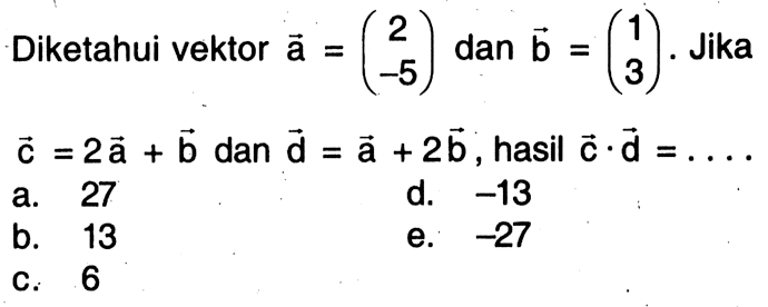 Diketahui vektor a=(2 5) dan vektor b=(1 3). Jika  vektor c=2 vektor a+vektor b dan vektor d=vektor a+2 vektor b, hasil vektor c. vektro d=.... 