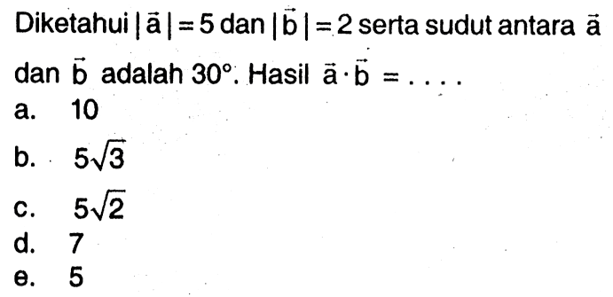 Diketahui |vektor a|=5 dan |vektor b|=2 serta sudut antara vektor a dan vektor b adalah 30. Hasil vektor a . vektor b=...