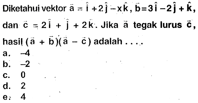 Diketahui vektor a=i+2j-xk, vektor b=3i-2j+k , dan vektor c=2i+j+2k. Jika vektor a tegak lurus vektor c, hasil (a+b)(a-c) adalah  ... 