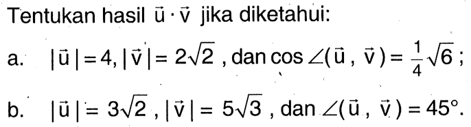 Tentukan hasil u.v jika diketahui: a. |u|=4, |v|=2 akar(2), dan cos sudut(u,v)=1/4 akar(6; b. |u|=3 akar(2), |v|=5 akar(3), dan sudut(u,v)=45