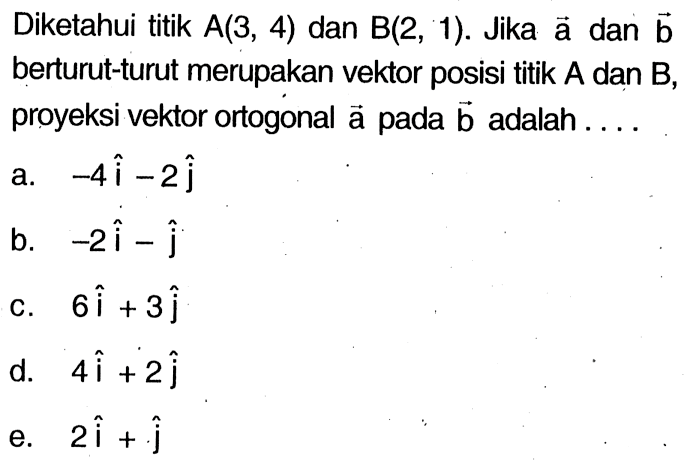 Diketahui titik A(3,4) dan B(2,1). Jika vektor a dan vektor b berturut-turut merupakan vektor posisi titik A dan B, proyeksi vektor ortogonal vektor a pada vektor b adalah ....