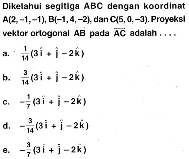 Diketahui segitiga  ABC  dengan koordinat A  (2,-1,-1) , B  (-1,4,-2) , dan  C(5,0,-3) . Proyeksi vektor ortogonal  AB  pada  AC  adalah  .... 