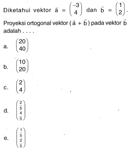 Diketahui vektor a=(-3 4) dan b=(1 2) Proyeksi ortogonal vektor (vektor a+vektor b) pada vektor b adalah ....