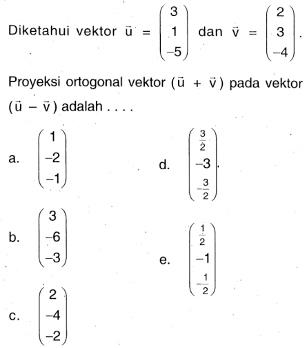 Diketahui vektor  u=(3 1 -5)  dan  v=(2 3 -4) Proyeksi ortogonal vektor (u+v)  pada vektor (u-v)  adalah  ...