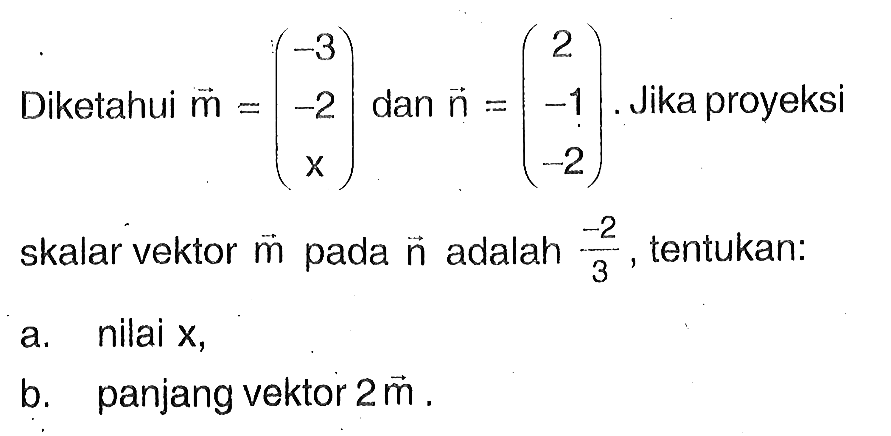 Diketahui m=(-3 -2 x) dan  n=(2 -1 -2). Jika proyeksi skalar vektor m pada n adalah -2/3, tentukan: