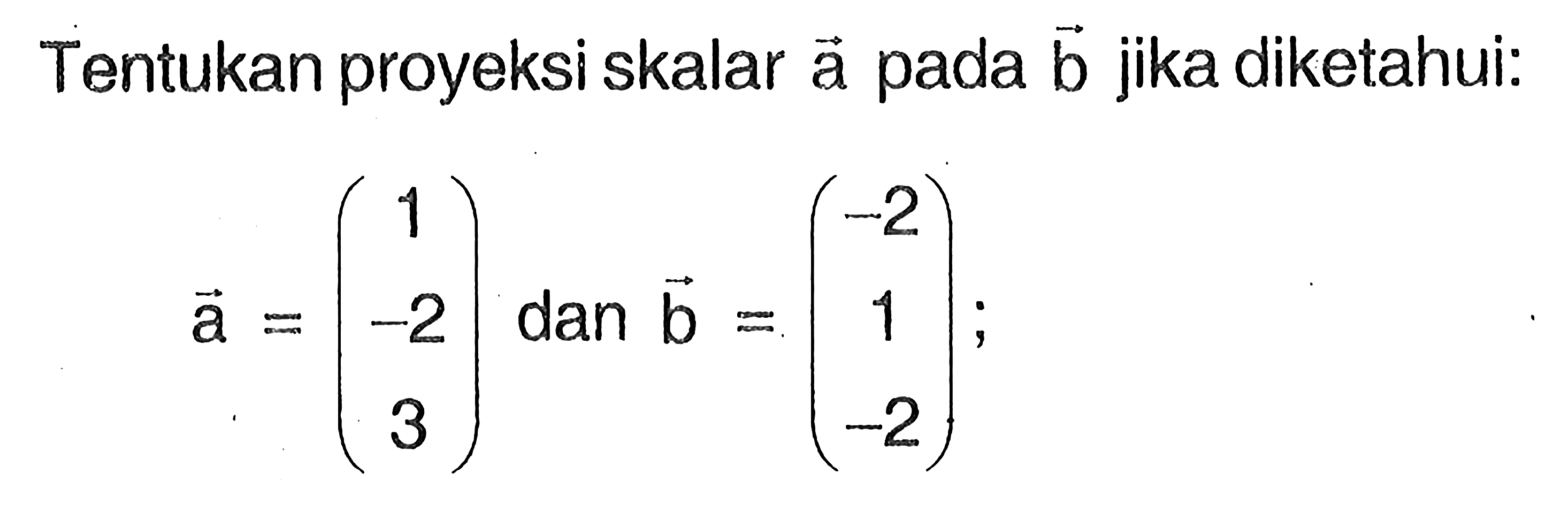 Tentukan proyeksi skalar vektor a pada vektor b jika diketahui: a=(1 -2 3) dan b=(-2 1 -2);