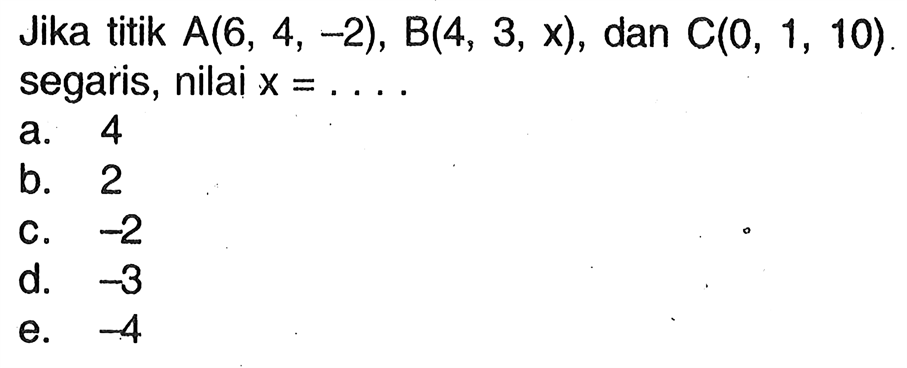 Jika titik  A(6,4,-2), B(4,3,x) , dan  C(0,1,10) . segaris, nilai x=.... 